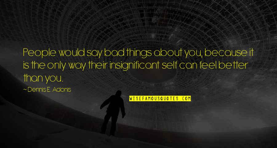 Nogueras Colima Quotes By Dennis E. Adonis: People would say bad things about you, because Nogueras Colima Quotes By Dennis E. Adonis: People would say bad things about you, because
