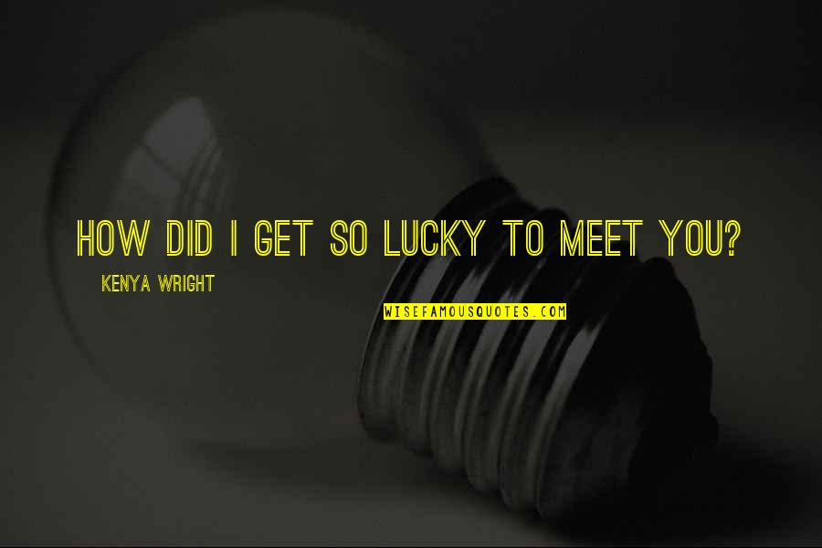 Nogueras Colima Quotes By Kenya Wright: How did I get so lucky to meet Nogueras Colima Quotes By Kenya Wright: How did I get so lucky to meet