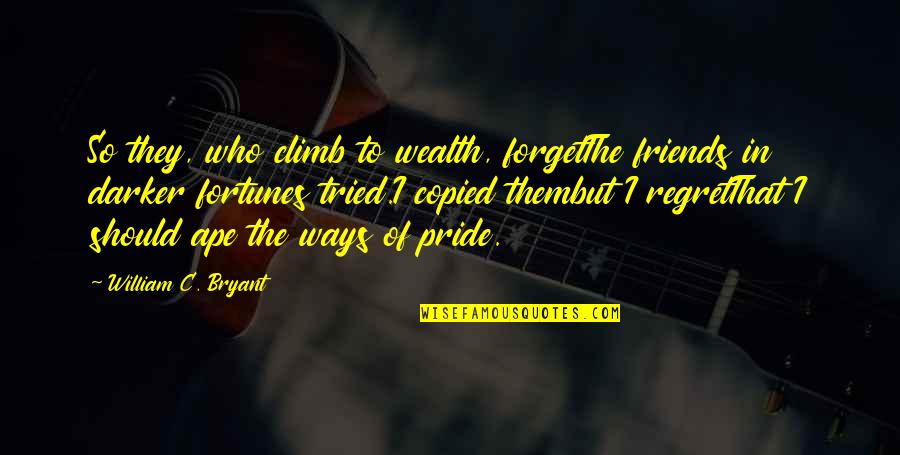 Nogueras Colima Quotes By William C. Bryant: So they, who climb to wealth, forgetThe friends Nogueras Colima Quotes By William C. Bryant: So they, who climb to wealth, forgetThe friends