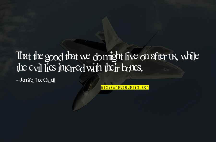 Nohistory Quotes By Jennifer Lee Carrell: That the good that we do might live Nohistory Quotes By Jennifer Lee Carrell: That the good that we do might live