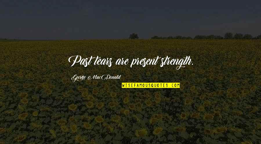 Nohours Quotes By George MacDonald: Past tears are present strength. Nohours Quotes By George MacDonald: Past tears are present strength.