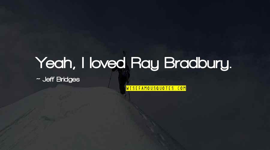 Nohours Quotes By Jeff Bridges: Yeah, I loved Ray Bradbury. Nohours Quotes By Jeff Bridges: Yeah, I loved Ray Bradbury.
