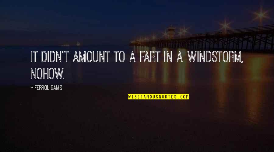 Nohow On Quotes By Ferrol Sams: It didn't amount to a fart in a Nohow On Quotes By Ferrol Sams: It didn't amount to a fart in a