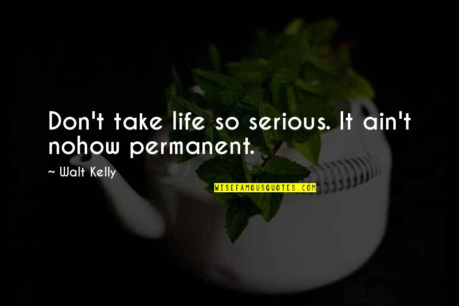 Nohow On Quotes By Walt Kelly: Don't take life so serious. It ain't nohow