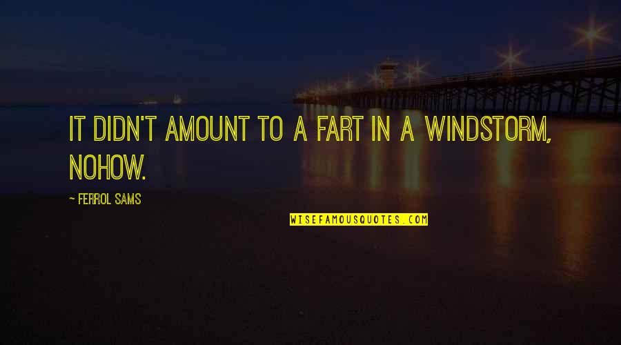 Nohow Quotes By Ferrol Sams: It didn't amount to a fart in a