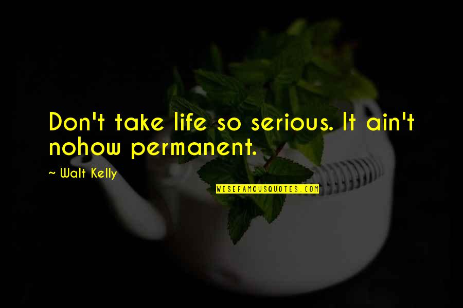 Nohow Quotes By Walt Kelly: Don't take life so serious. It ain't nohow