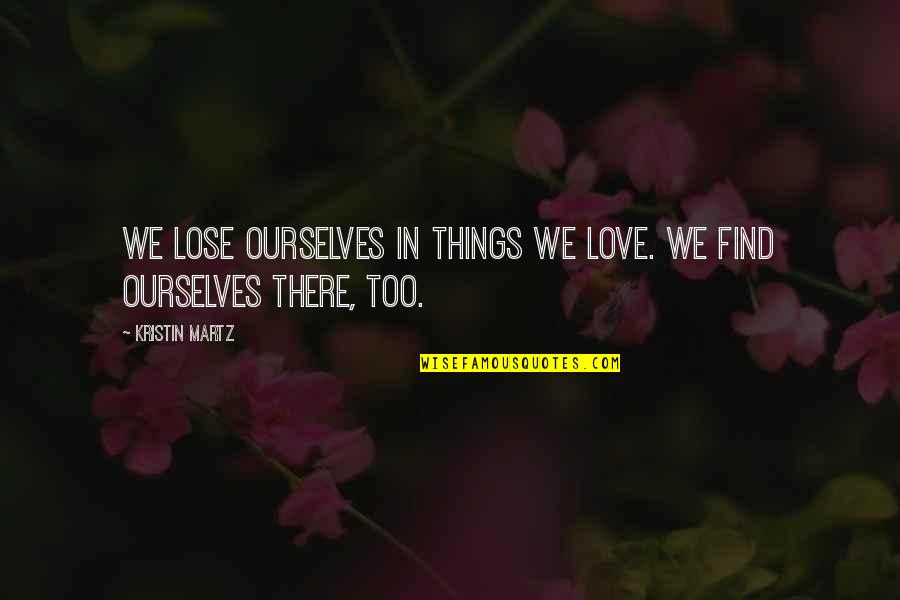 Noidatut Quotes By Kristin Martz: We lose ourselves in things we love. We