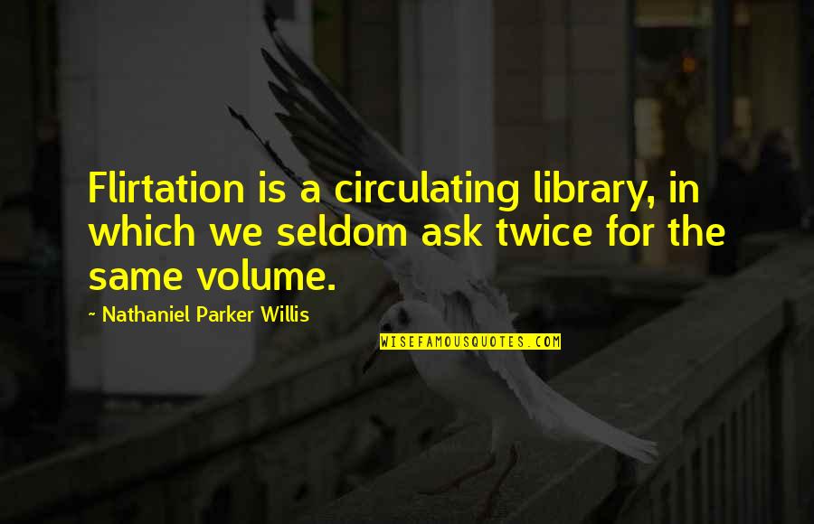 Noies Ruh K Quotes By Nathaniel Parker Willis: Flirtation is a circulating library, in which we