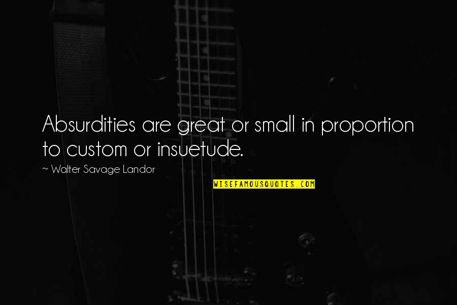 Noires En Quotes By Walter Savage Landor: Absurdities are great or small in proportion to Noires En Quotes By Walter Savage Landor: Absurdities are great or small in proportion to