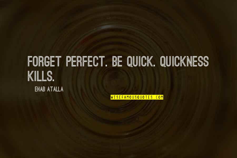 Noise And Kisses Quotes By Ehab Atalla: Forget perfect. Be quick. Quickness kills. Noise And Kisses Quotes By Ehab Atalla: Forget perfect. Be quick. Quickness kills.