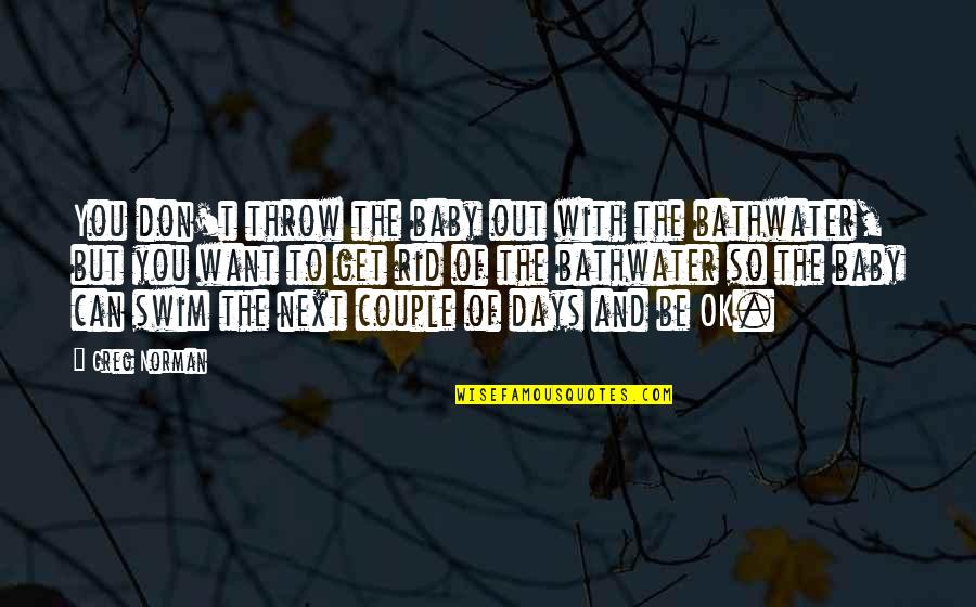 Noise And Kisses Quotes By Greg Norman: You don't throw the baby out with the Noise And Kisses Quotes By Greg Norman: You don't throw the baby out with the