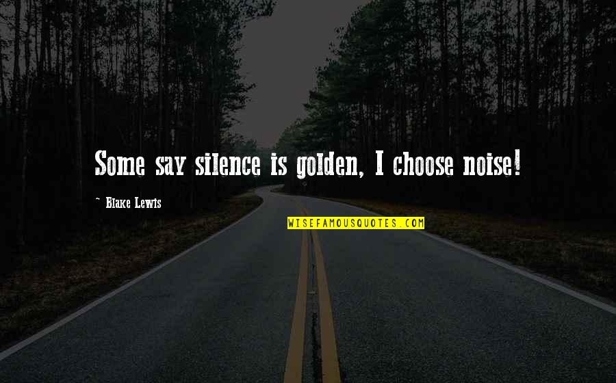 Noise And Silence Quotes By Blake Lewis: Some say silence is golden, I choose noise!