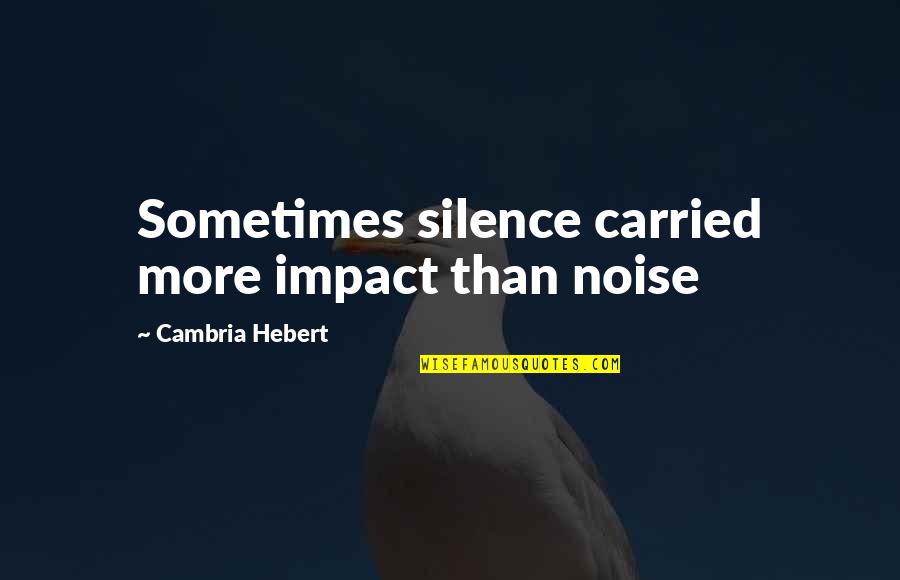 Noise And Silence Quotes By Cambria Hebert: Sometimes silence carried more impact than noise