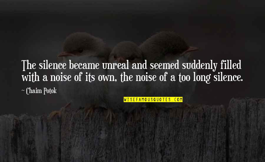 Noise And Silence Quotes By Chaim Potok: The silence became unreal and seemed suddenly filled