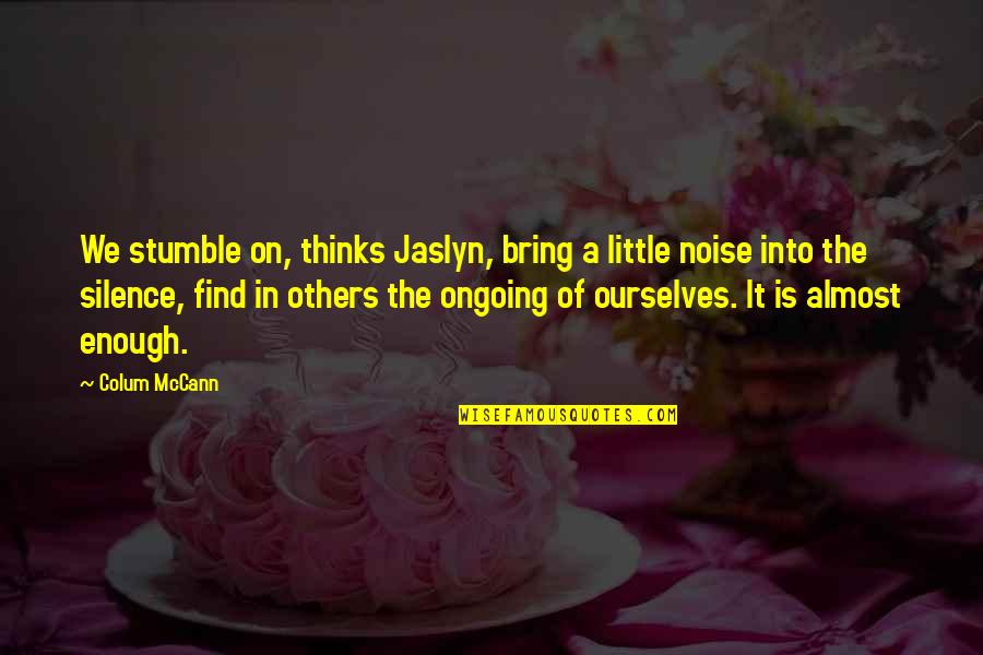 Noise And Silence Quotes By Colum McCann: We stumble on, thinks Jaslyn, bring a little