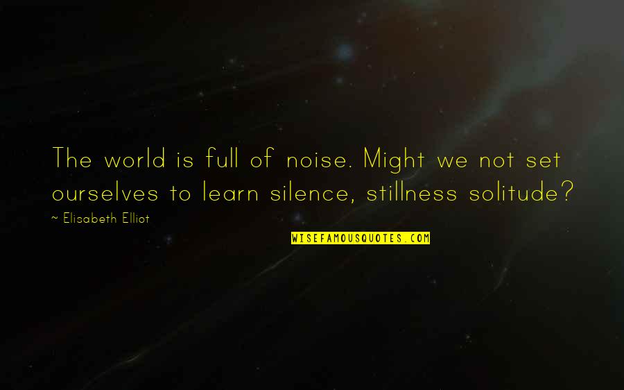 Noise And Silence Quotes By Elisabeth Elliot: The world is full of noise. Might we