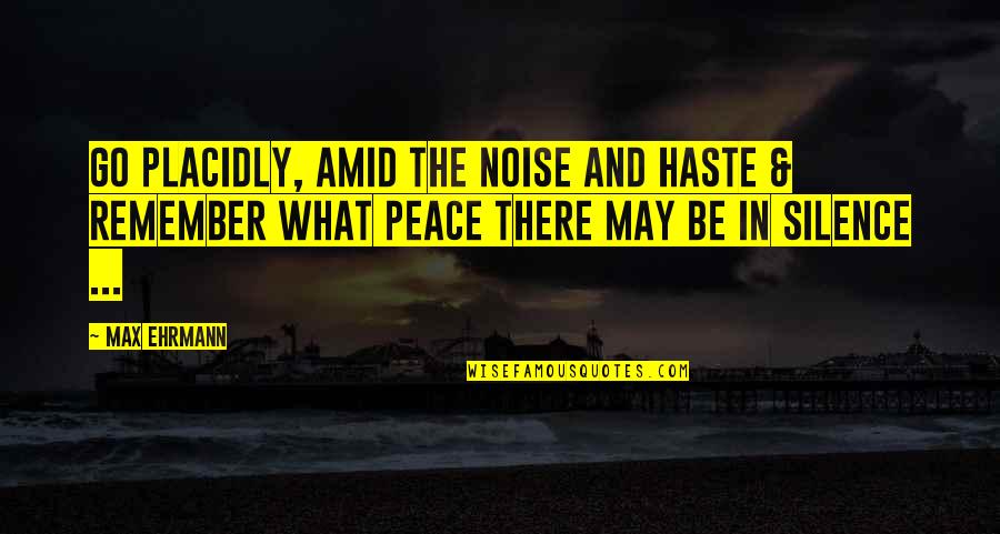 Noise And Silence Quotes By Max Ehrmann: Go Placidly, Amid the noise and Haste &