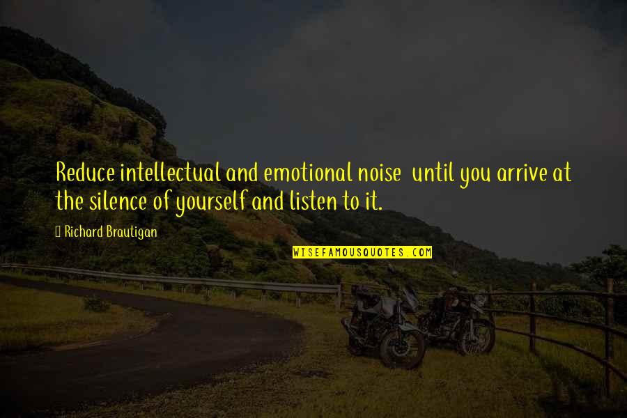 Noise And Silence Quotes By Richard Brautigan: Reduce intellectual and emotional noise until you arrive