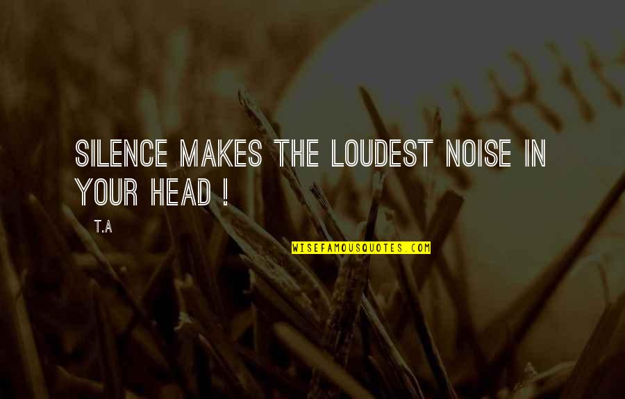 Noise And Silence Quotes By T.A: Silence makes the loudest noise in your head