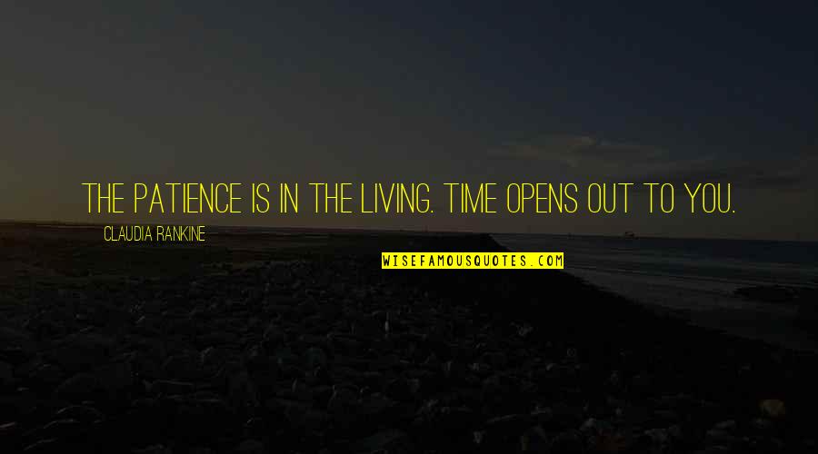 Noise In The Workplace Quotes By Claudia Rankine: The patience is in the living. Time opens
