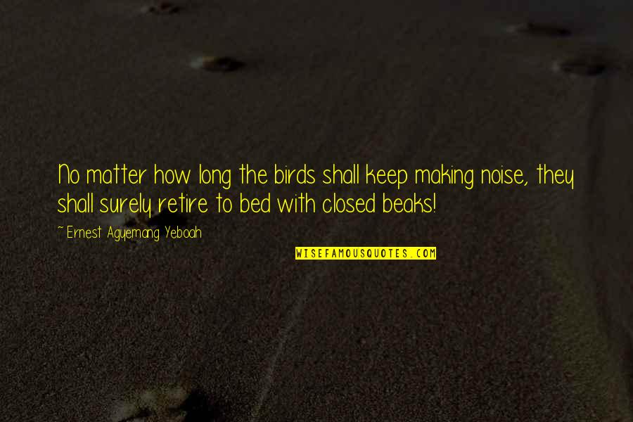 Noise Making Quotes By Ernest Agyemang Yeboah: No matter how long the birds shall keep