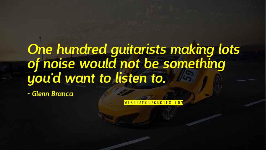 Noise Making Quotes By Glenn Branca: One hundred guitarists making lots of noise would