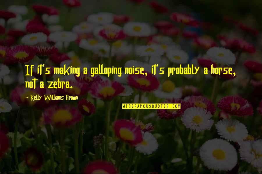 Noise Making Quotes By Kelly Williams Brown: If it's making a galloping noise, it's probably