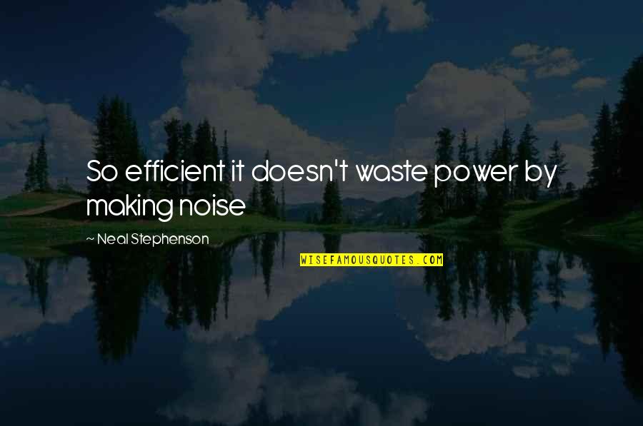 Noise Making Quotes By Neal Stephenson: So efficient it doesn't waste power by making
