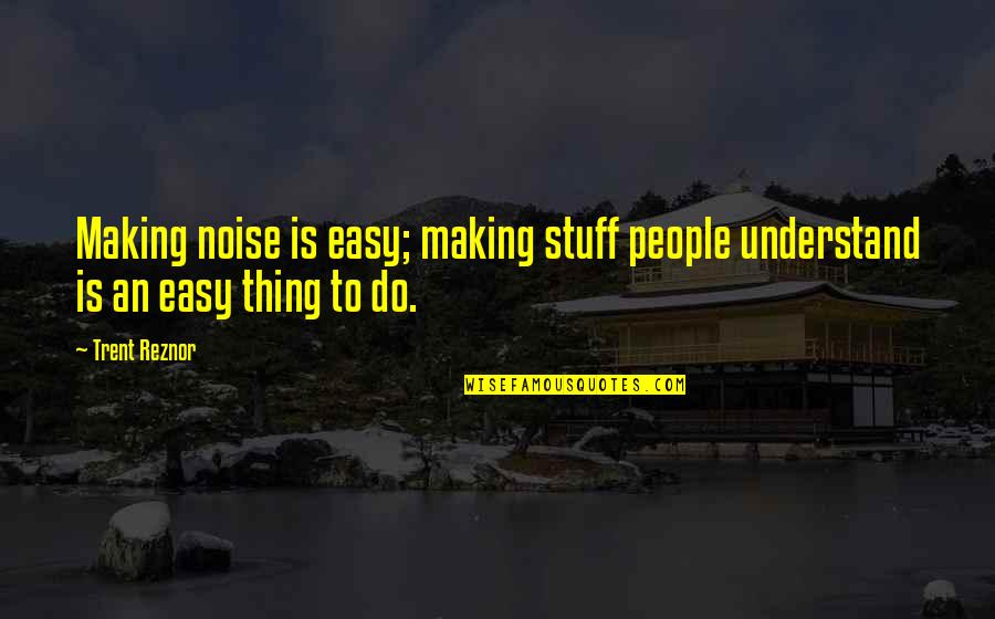 Noise Making Quotes By Trent Reznor: Making noise is easy; making stuff people understand