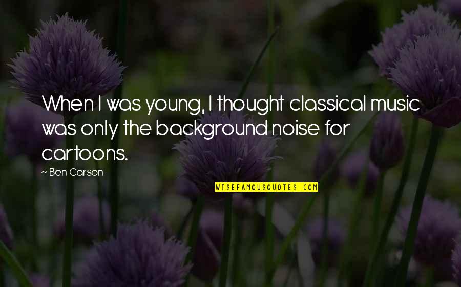 Noise Music Quotes By Ben Carson: When I was young, I thought classical music