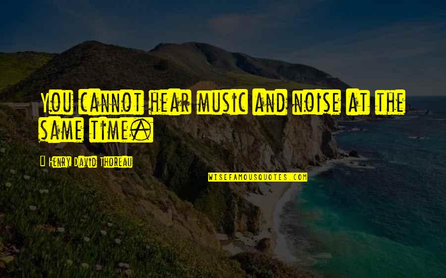 Noise Music Quotes By Henry David Thoreau: You cannot hear music and noise at the