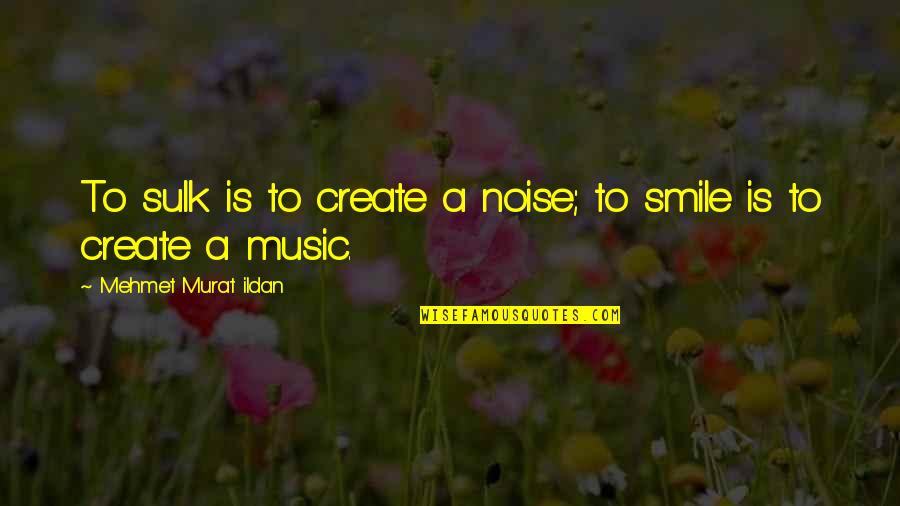 Noise Music Quotes By Mehmet Murat Ildan: To sulk is to create a noise; to