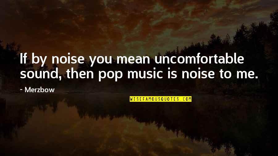 Noise Music Quotes By Merzbow: If by noise you mean uncomfortable sound, then