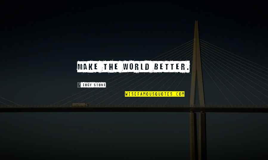 Noise Related Quotes By Lucy Stone: Make the world better.