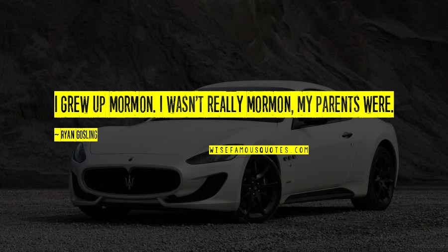 Noiseless Fireworks Quotes By Ryan Gosling: I grew up Mormon. I wasn't really Mormon, Noiseless Fireworks Quotes By Ryan Gosling: I grew up Mormon. I wasn't really Mormon,