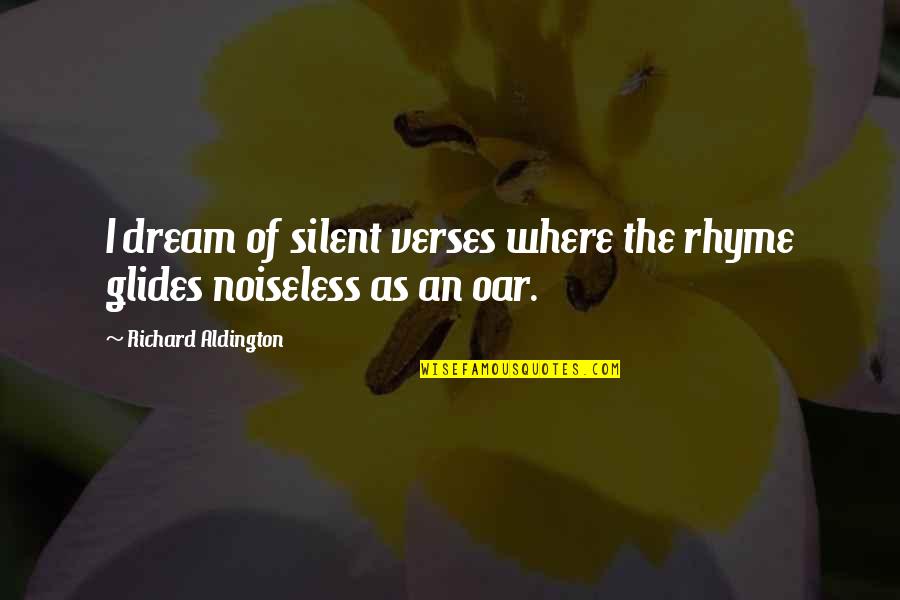 Noiseless Quotes By Richard Aldington: I dream of silent verses where the rhyme