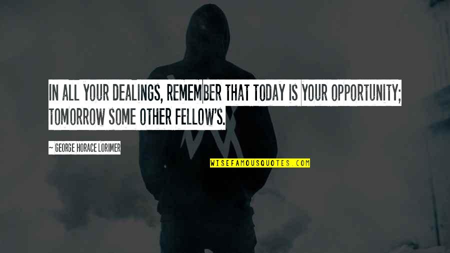 Noises Off Lloyd Quotes By George Horace Lorimer: In all your dealings, remember that today is