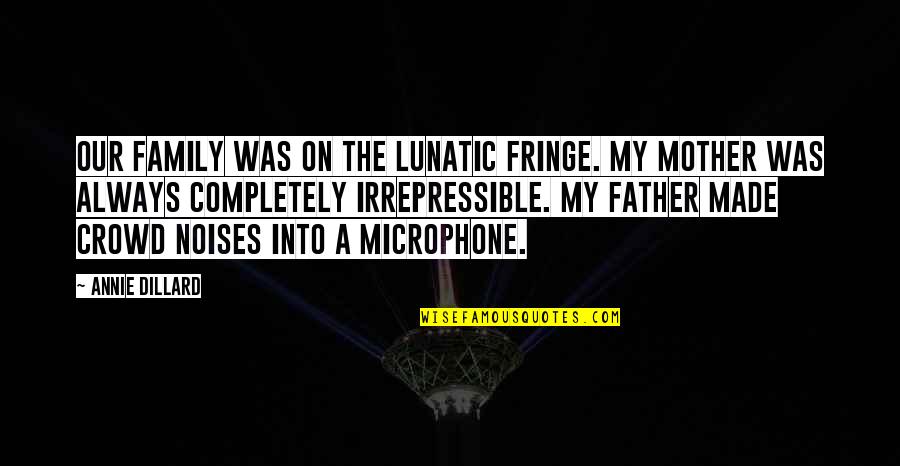 Noises Quotes By Annie Dillard: Our family was on the lunatic fringe. My