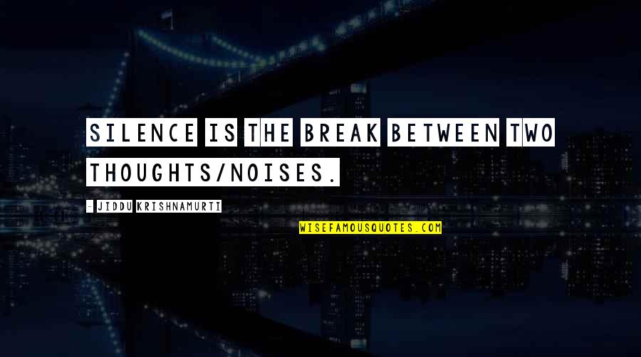 Noises Quotes By Jiddu Krishnamurti: Silence is the break between two thoughts/noises.