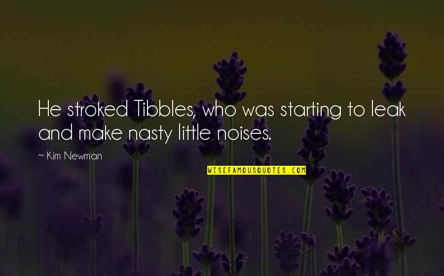 Noises Quotes By Kim Newman: He stroked Tibbles, who was starting to leak