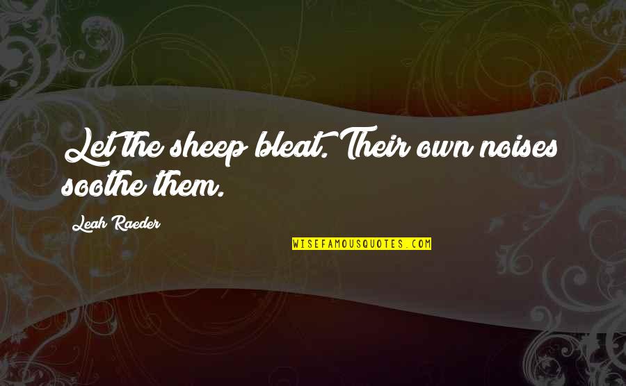 Noises Quotes By Leah Raeder: Let the sheep bleat. Their own noises soothe
