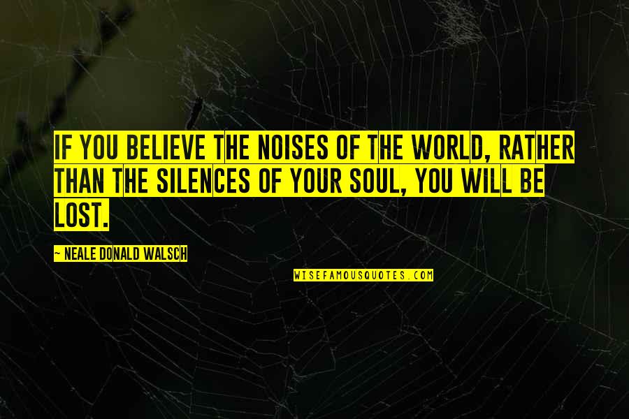 Noises Quotes By Neale Donald Walsch: If you believe the noises of the world,