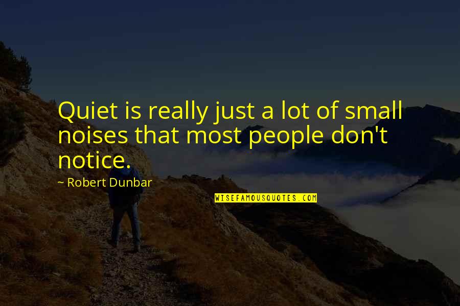 Noises Quotes By Robert Dunbar: Quiet is really just a lot of small