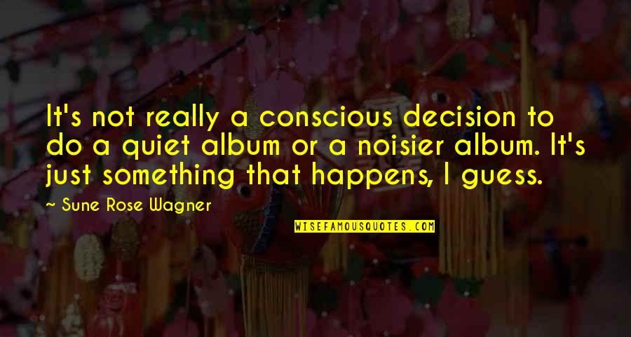 Noisier Quotes By Sune Rose Wagner: It's not really a conscious decision to do