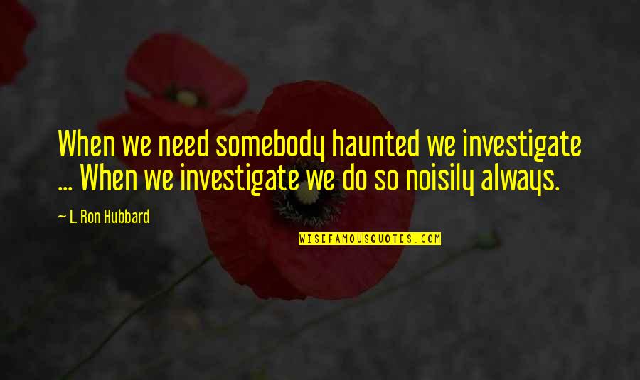 Noisily Quotes By L. Ron Hubbard: When we need somebody haunted we investigate ... Noisily Quotes By L. Ron Hubbard: When we need somebody haunted we investigate ...