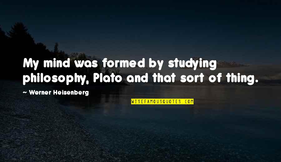 Noisily Quotes By Werner Heisenberg: My mind was formed by studying philosophy, Plato Noisily Quotes By Werner Heisenberg: My mind was formed by studying philosophy, Plato