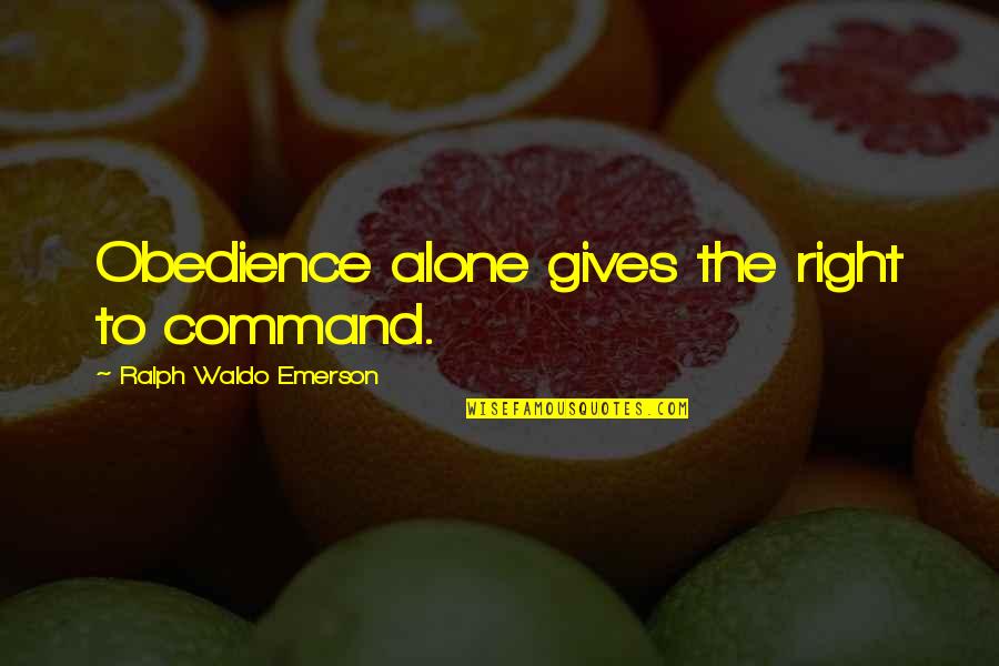 Noisiness Quotes By Ralph Waldo Emerson: Obedience alone gives the right to command.