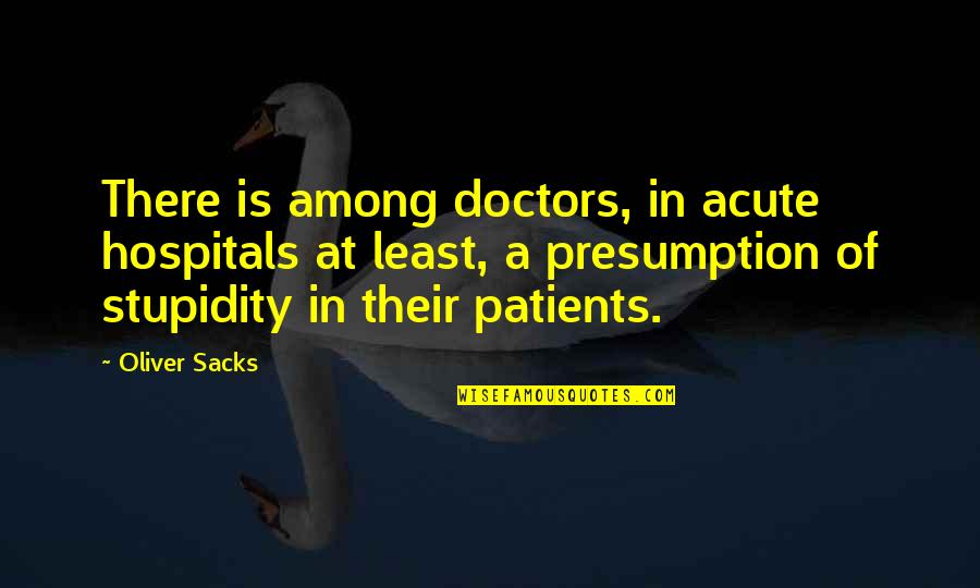 Noisy Neighbour Quotes By Oliver Sacks: There is among doctors, in acute hospitals at