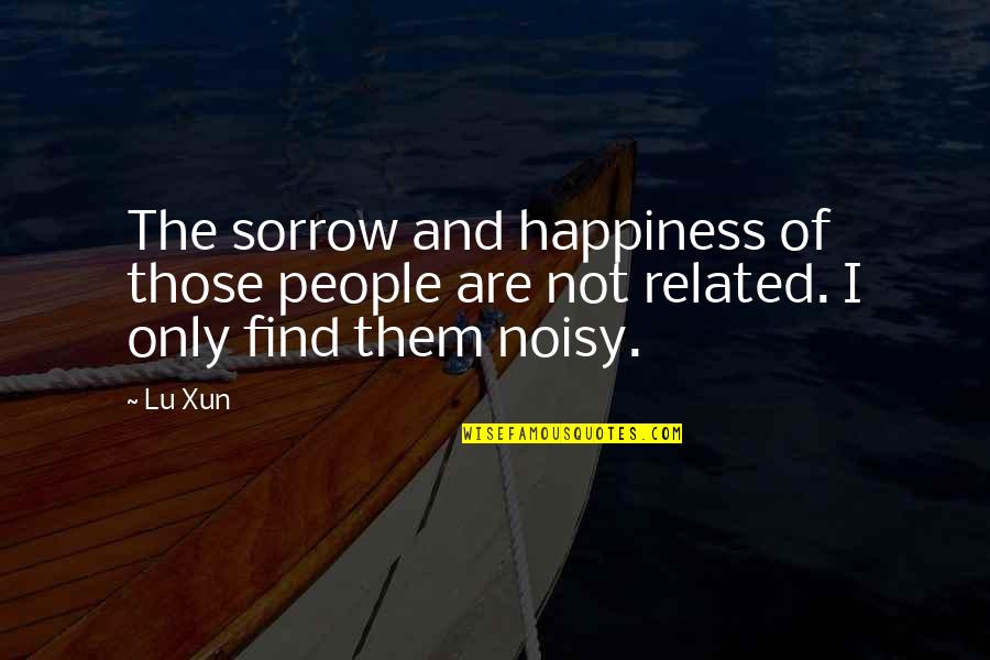 Noisy People Quotes By Lu Xun: The sorrow and happiness of those people are