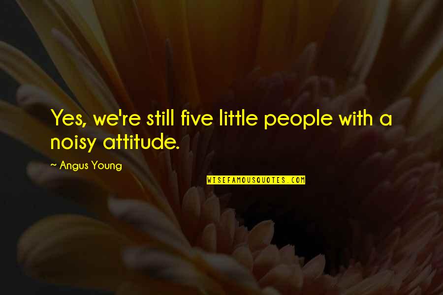 Noisy Quotes By Angus Young: Yes, we're still five little people with a